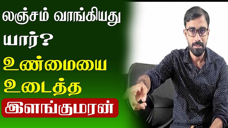 லஞ்சம் வாங்கியது யார்? உண்மையை உடைத்த இளங்குமரன் (வீடியோ இணைப்பு)