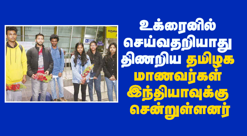 உக்ரைனில் செய்வதறியாது திணறிய தமிழக மாணவர்கள் இந்தியாவுக்கு சென்றுள்ளனர்