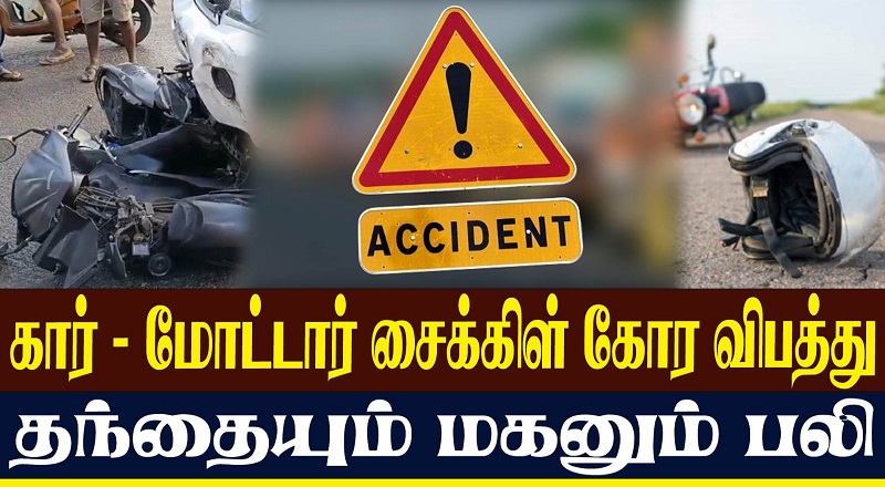 கார் - மோட்டார் சைக்கிள் கோர விபத்து தந்தையும் மகனும் பலி (வீடியோ இணைப்பு)