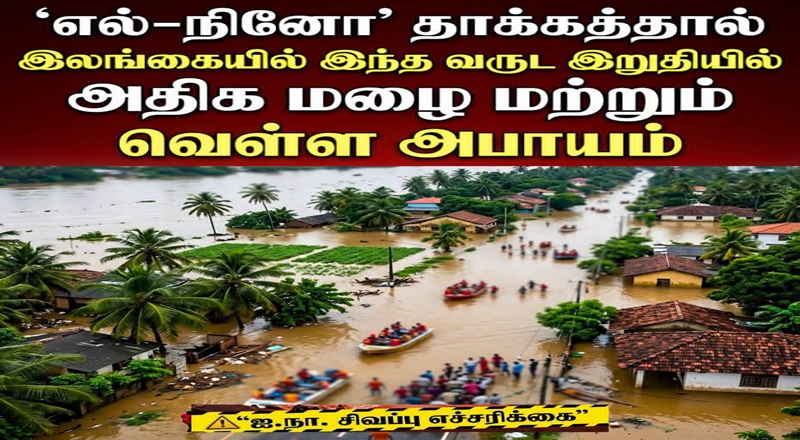 இலங்கையில் இந்த வருட இறுதியில் அதிக மழை மற்றும் வெள்ள அபாயம் - ஐ.நா. சிவப்பு எச்சரிக்கை.!